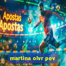 martina olvr pov